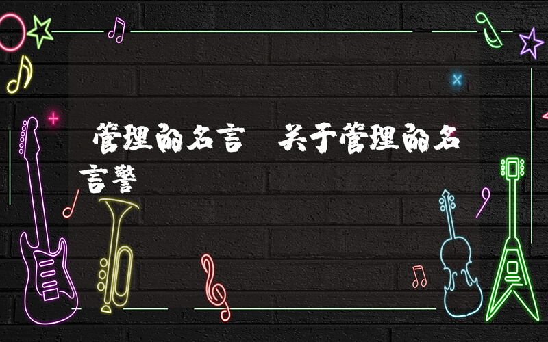 管理的名言(关于管理的名言警句)