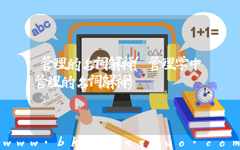 管理的名词解释(管理学中管理的名词解释)