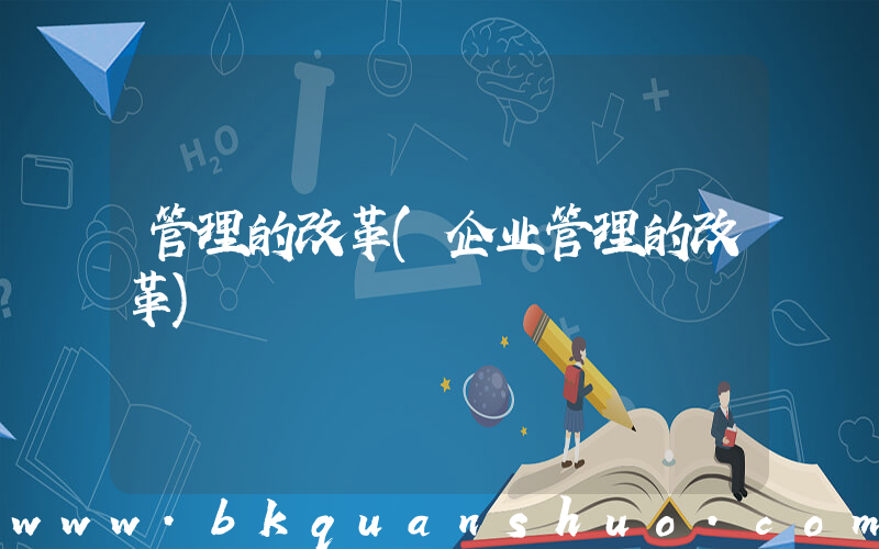 管理的改革(企业管理的改革)