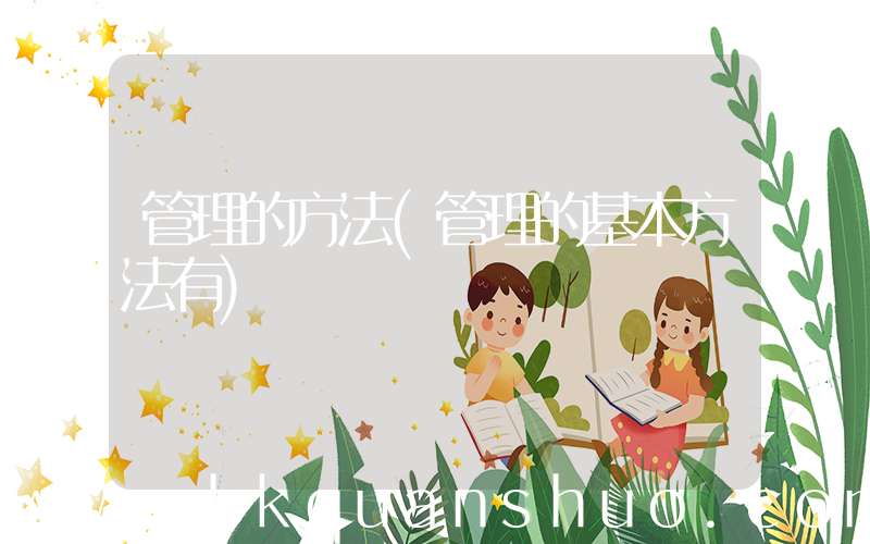 管理的方法(管理的基本方法有)