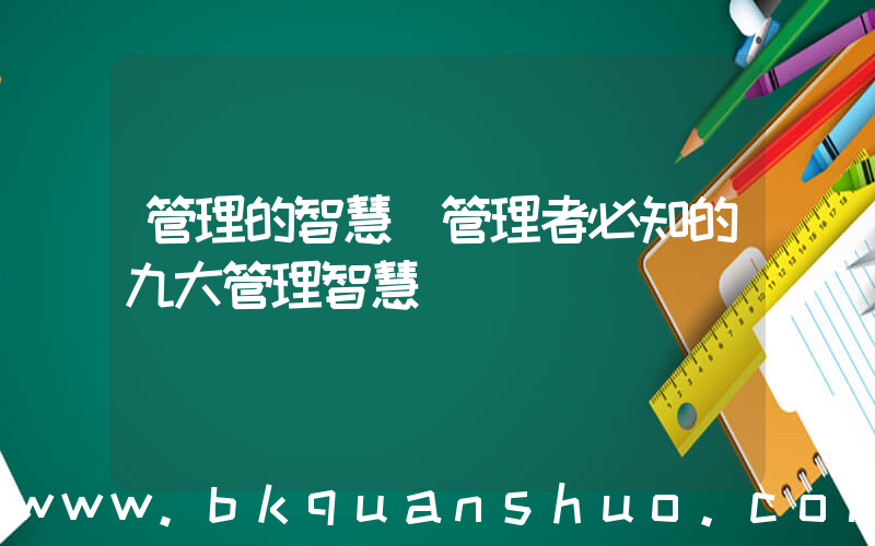 管理的智慧(管理者必知的九大管理智慧)