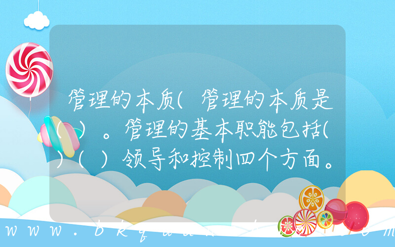 管理的本质(管理的本质是()。管理的基本职能包括()()领导和控制四个方面。)