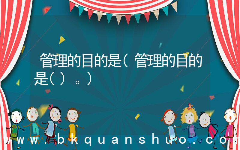 管理的目的是(管理的目的是()。)