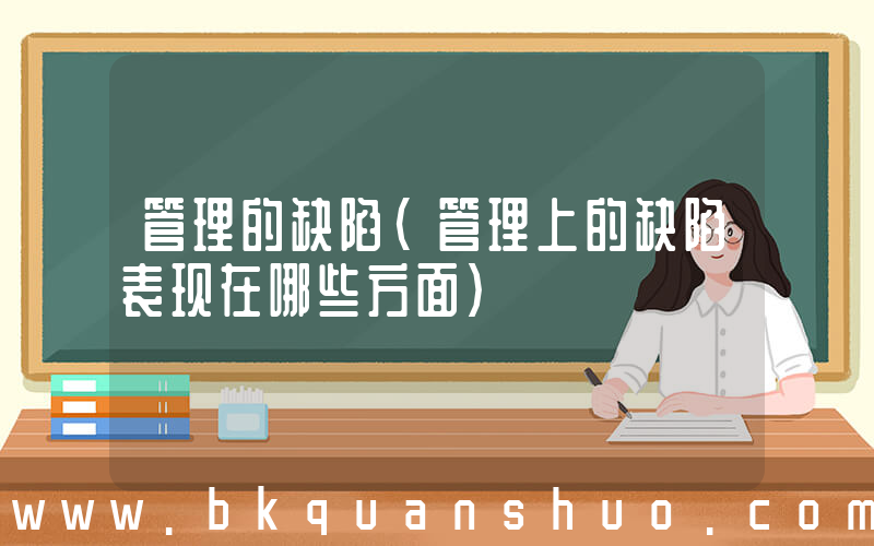 管理的缺陷(管理上的缺陷表现在哪些方面)