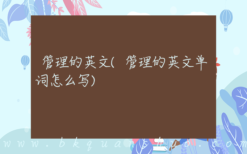 管理的英文(管理的英文单词怎么写)