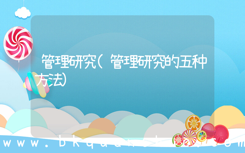 管理研究(管理研究的五种方法)