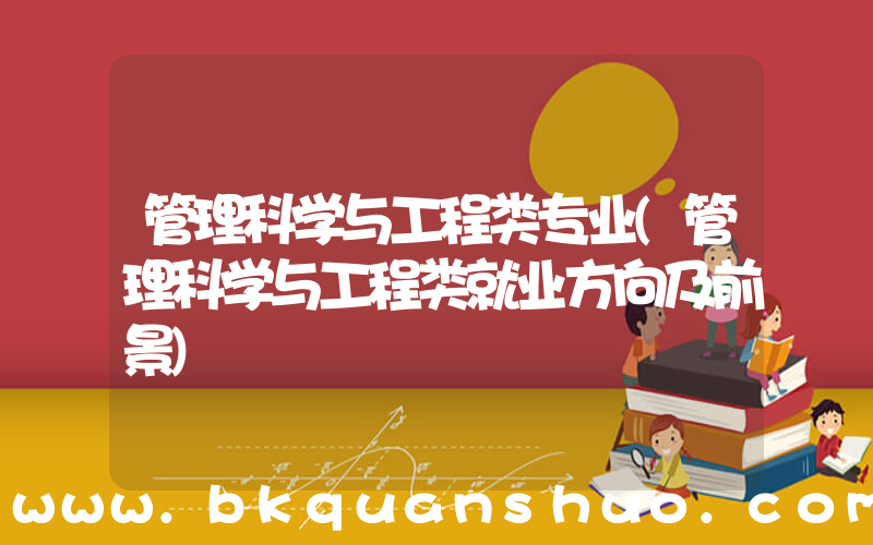 管理科学与工程类专业(管理科学与工程类就业方向及前景)