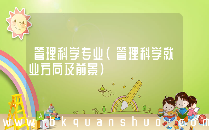 管理科学专业(管理科学就业方向及前景)