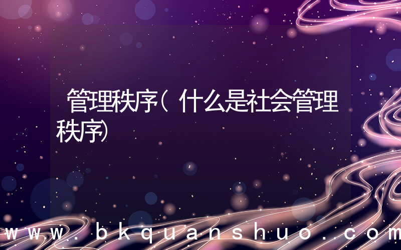 管理秩序(什么是社会管理秩序)