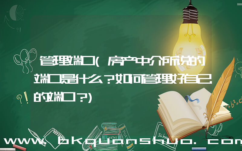 管理端口(房产中介所说的端口是什么？如何管理好自己的端口？)