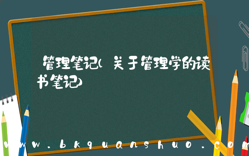 管理笔记(关于管理学的读书笔记)