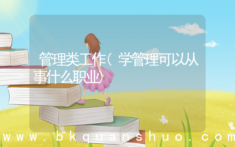 管理类工作(学管理可以从事什么职业)