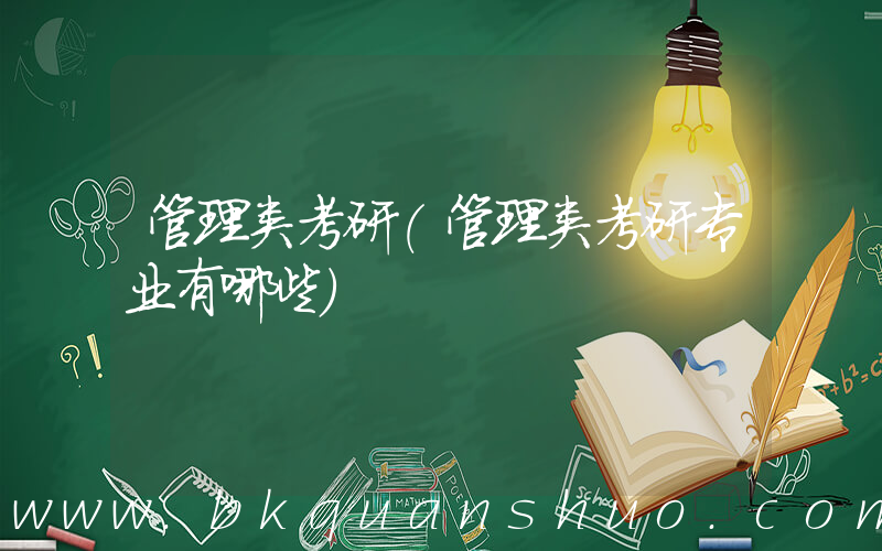 管理类考研(管理类考研专业有哪些)