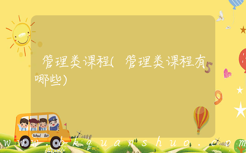 管理类课程(管理类课程有哪些)