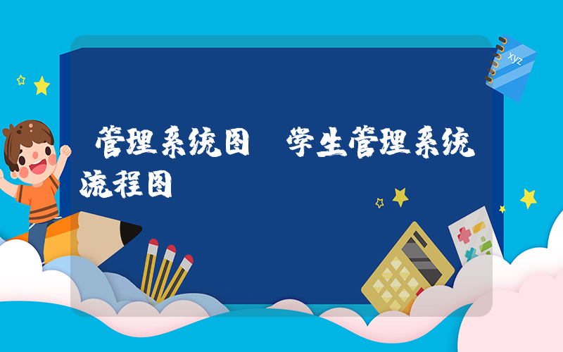 管理系统图(学生管理系统流程图)