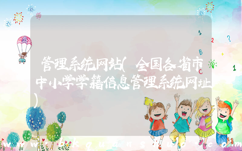 管理系统网站(全国各省市中小学学籍信息管理系统网址)
