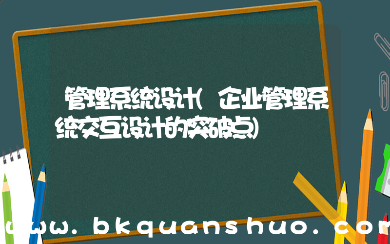 管理系统设计(企业管理系统交互设计的突破点)