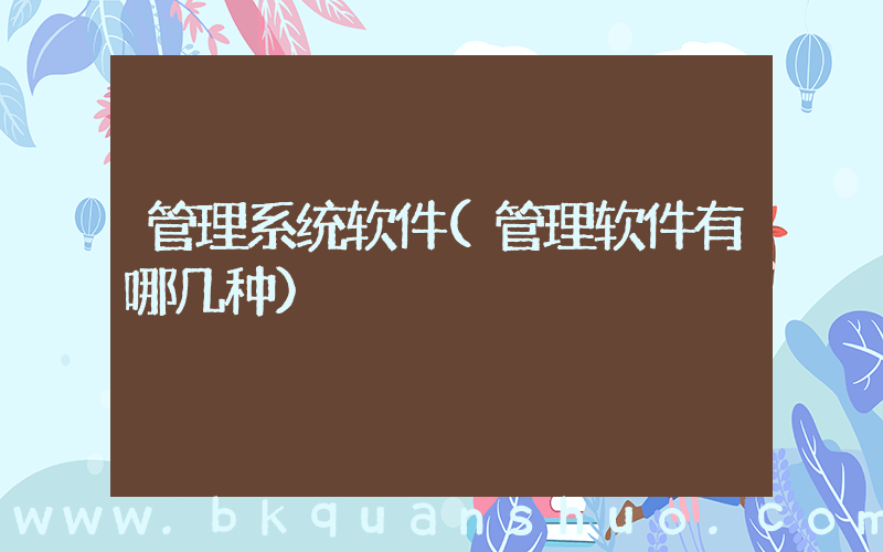管理系统软件(管理软件有哪几种)