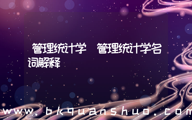 管理统计学(管理统计学名词解释)