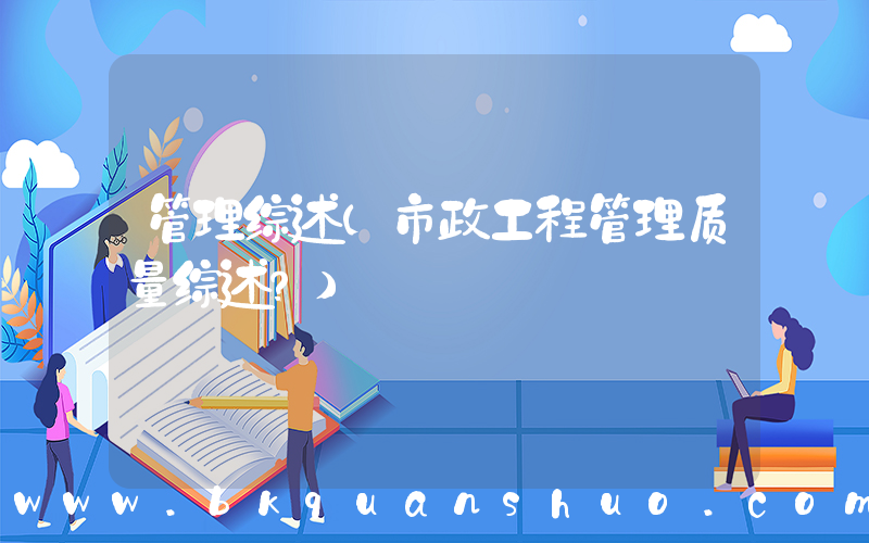 管理综述(市政工程管理质量综述？)