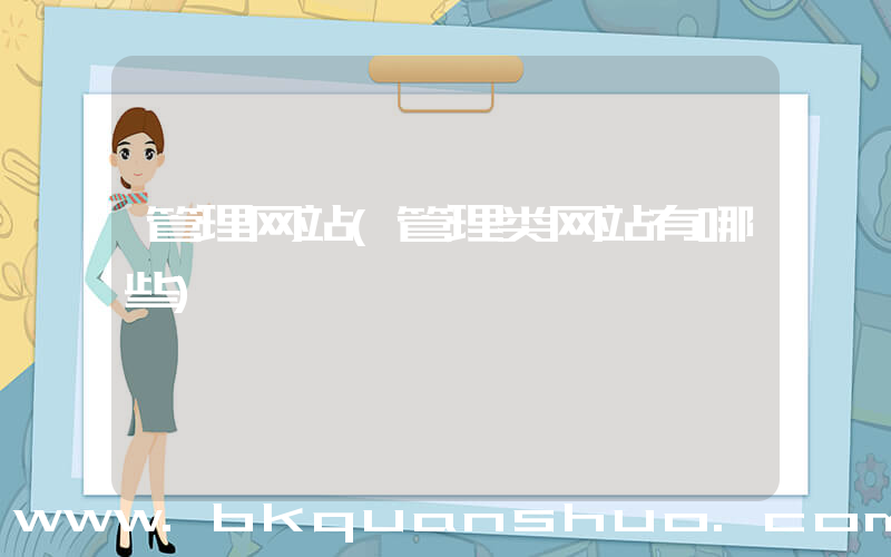 管理网站(管理类网站有哪些)