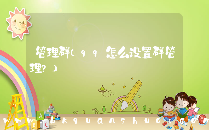 管理群(qq怎么设置群管理？)