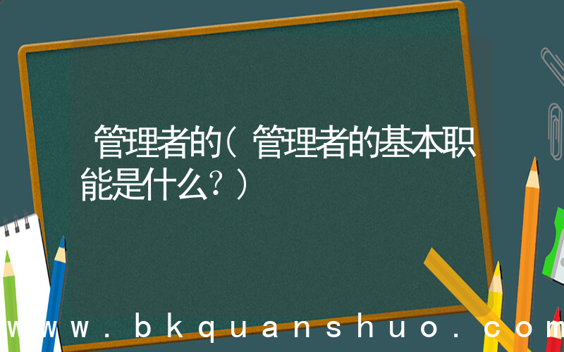 管理者的(管理者的基本职能是什么？)