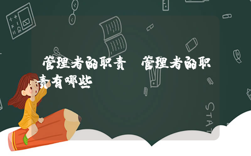 管理者的职责(管理者的职责有哪些)