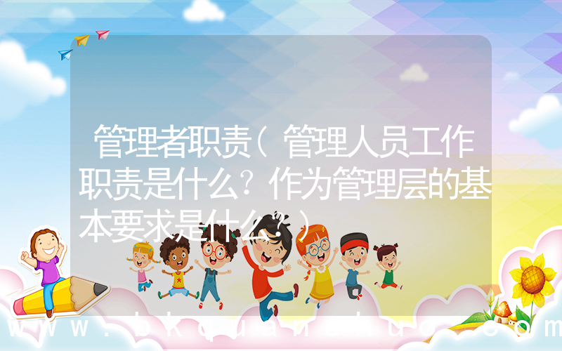 管理者职责(管理人员工作职责是什么？作为管理层的基本要求是什么？)
