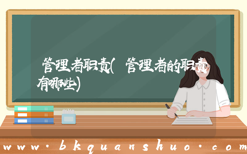 管理者职责(管理者的职责有哪些)