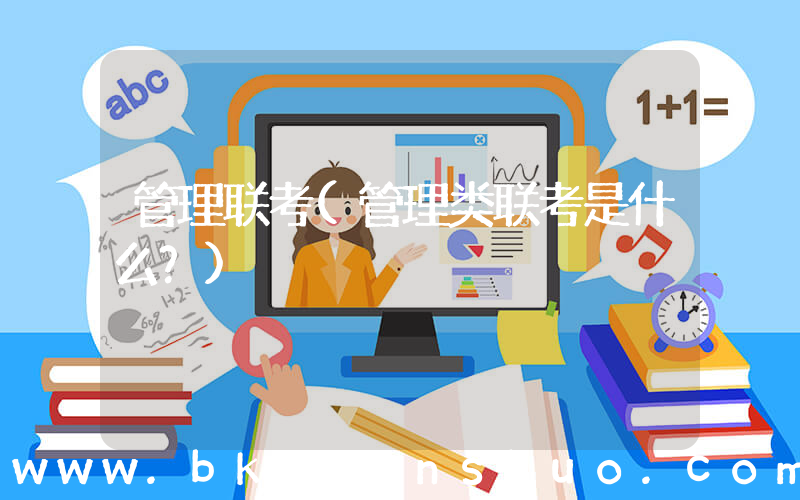 管理联考(管理类联考是什么？)