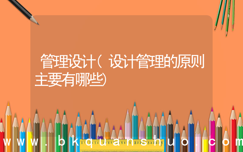 管理设计(设计管理的原则主要有哪些)