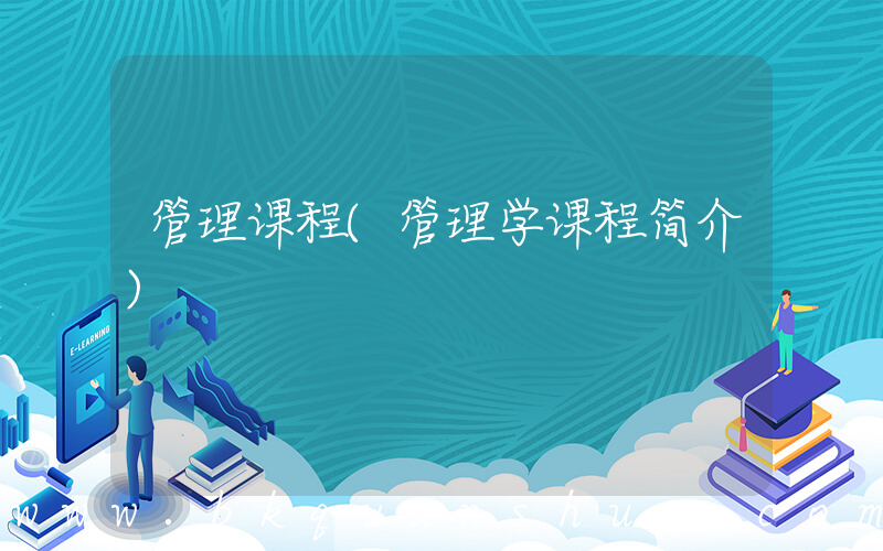 管理课程(管理学课程简介)