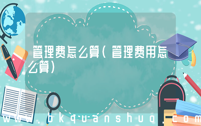 管理费怎么算(管理费用怎么算)
