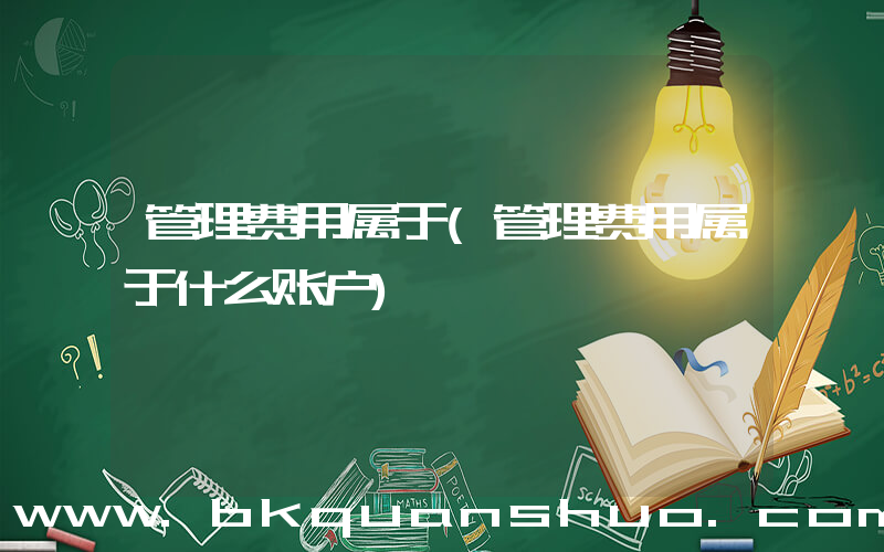 管理费用属于(管理费用属于什么账户)