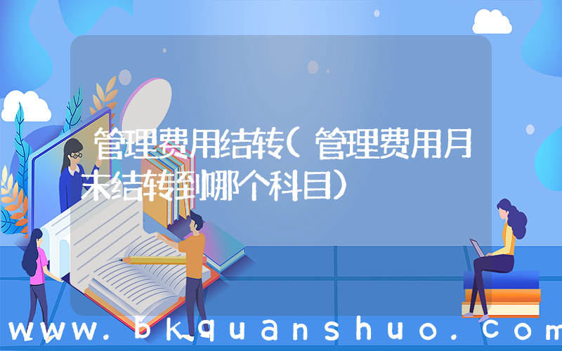 管理费用结转(管理费用月末结转到哪个科目)