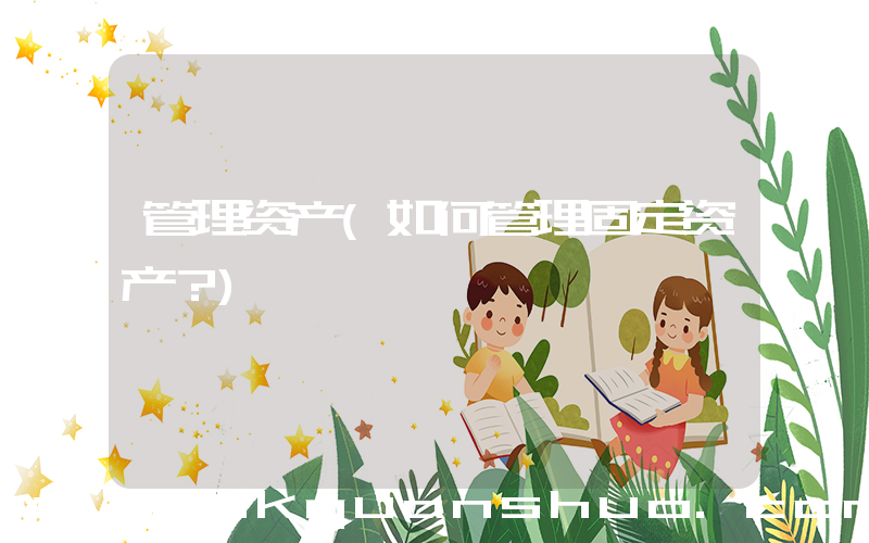管理资产(如何管理固定资产？)