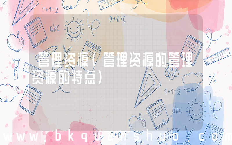 管理资源(管理资源的管理资源的特点)