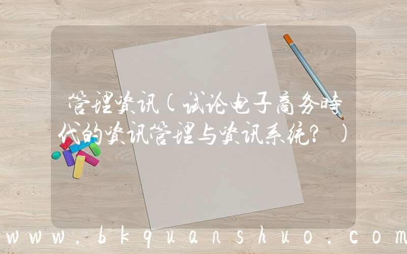 管理资讯(试论电子商务时代的资讯管理与资讯系统？)