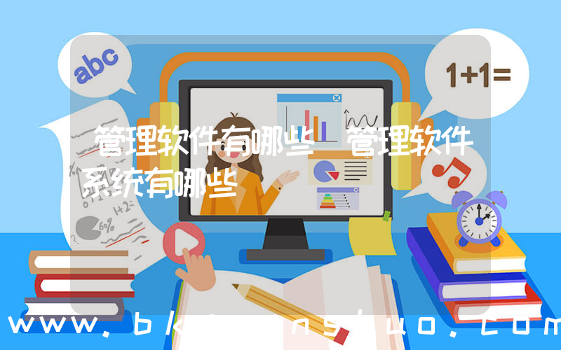 管理软件有哪些(管理软件系统有哪些)