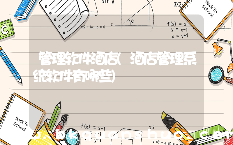 管理软件酒店(酒店管理系统软件有哪些)