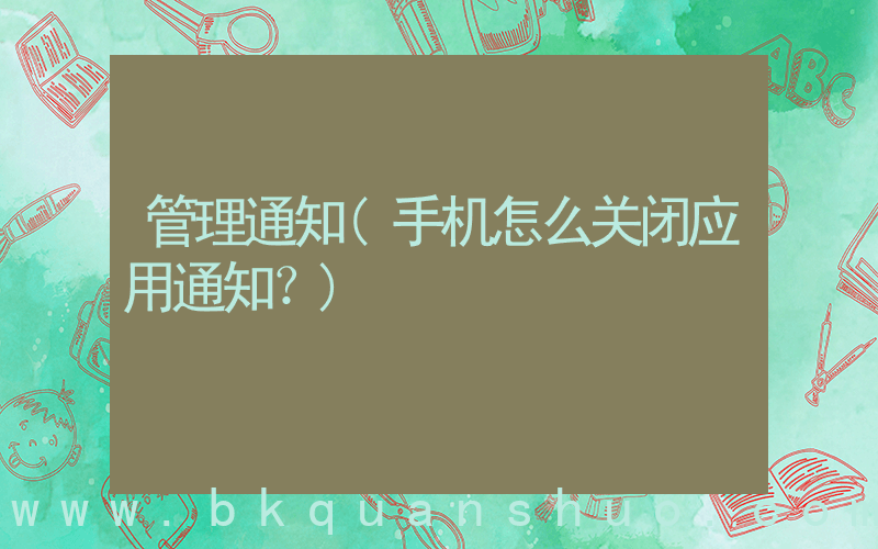 管理通知(手机怎么关闭应用通知？)