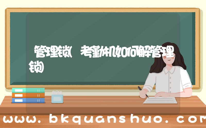 管理锁(考勤机如何解管理锁)