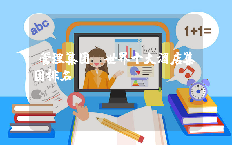 管理集团(世界十大酒店集团排名)