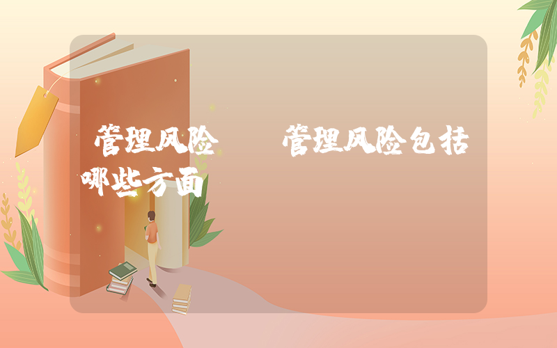 管理风险.(管理风险包括哪些方面)