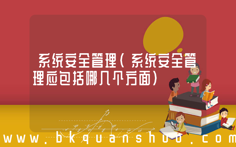 系统安全管理(系统安全管理应包括哪几个方面)