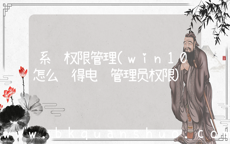 系统权限管理(win10怎么获得电脑管理员权限)