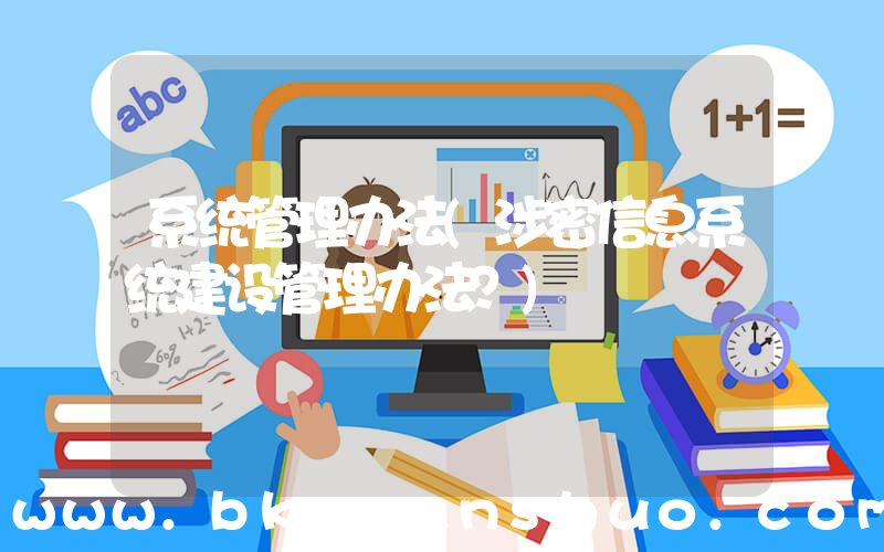 系统管理办法(涉密信息系统建设管理办法？)