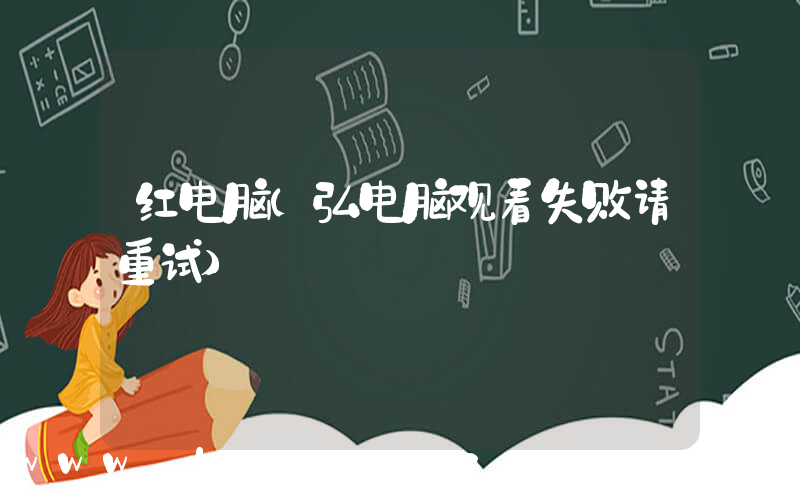 红电脑(弘电脑观看失败请重试)