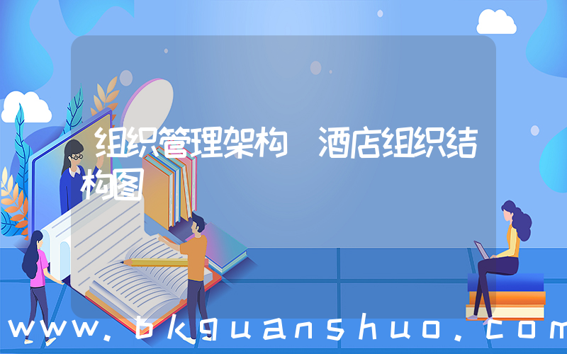 组织管理架构(酒店组织结构图)